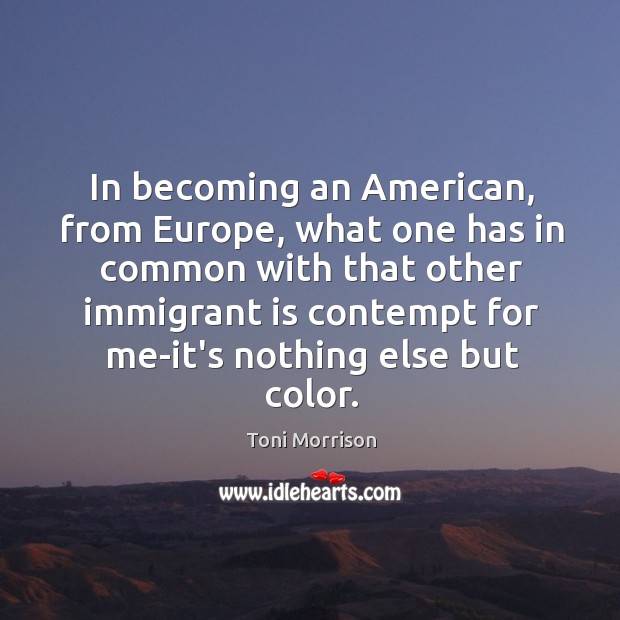 In becoming an American, from Europe, what one has in common with Toni Morrison Picture Quote