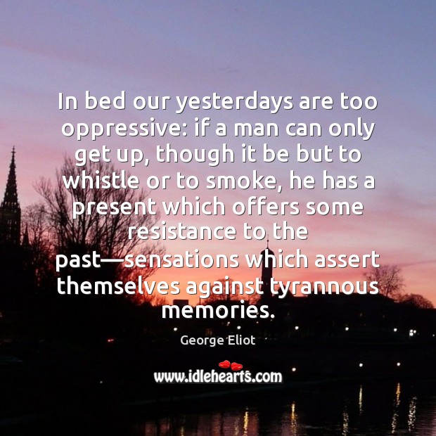 In bed our yesterdays are too oppressive: if a man can only George Eliot Picture Quote