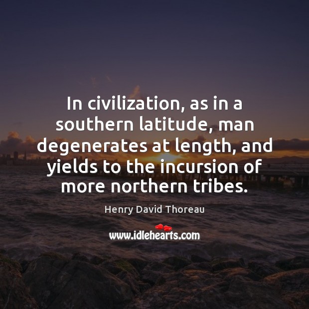 In civilization, as in a southern latitude, man degenerates at length, and Henry David Thoreau Picture Quote