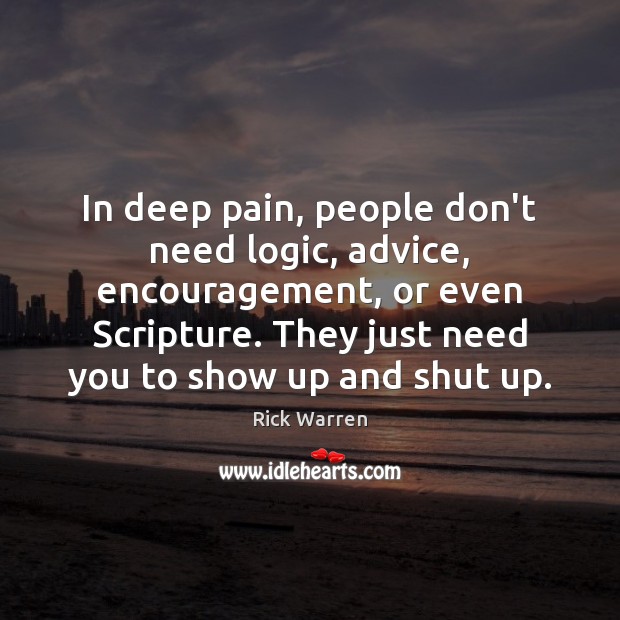 In deep pain, people don’t need logic, advice, encouragement, or even Scripture. Logic Quotes Image