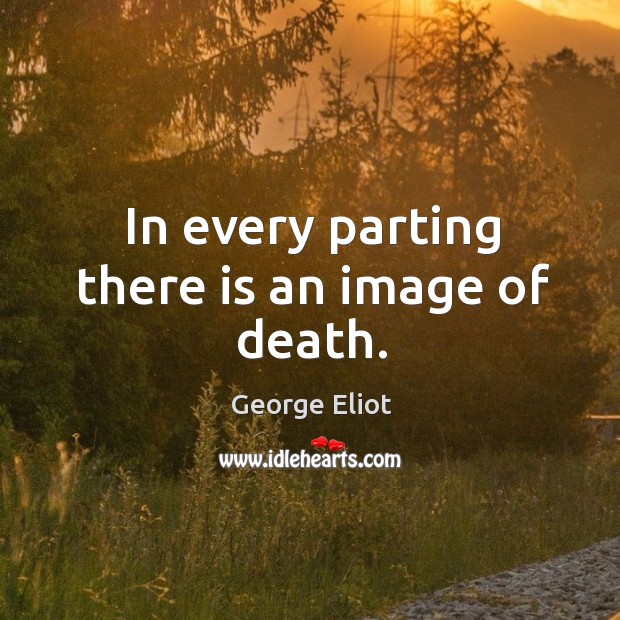 In every parting there is an image of death. George Eliot Picture Quote