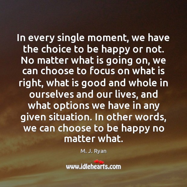 In every single moment, we have the choice to be happy or M. J. Ryan Picture Quote