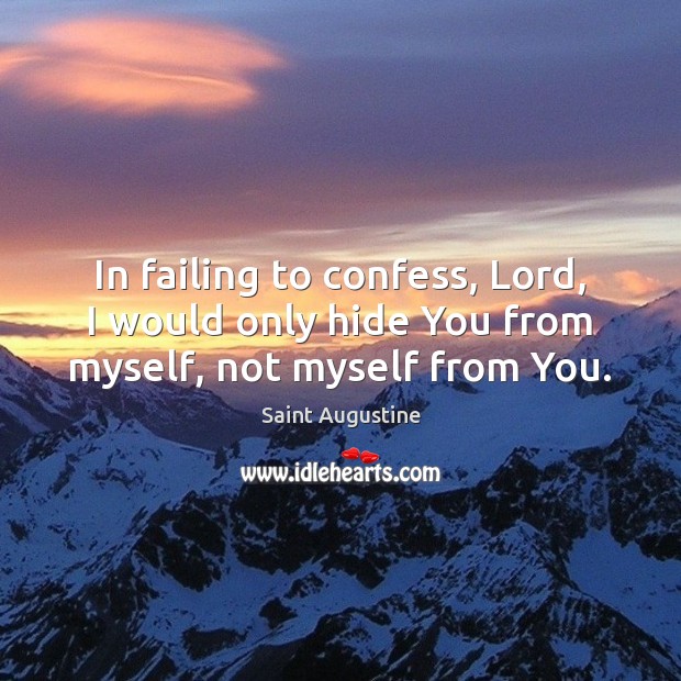 In failing to confess, Lord, I would only hide You from myself, not myself from You. Saint Augustine Picture Quote