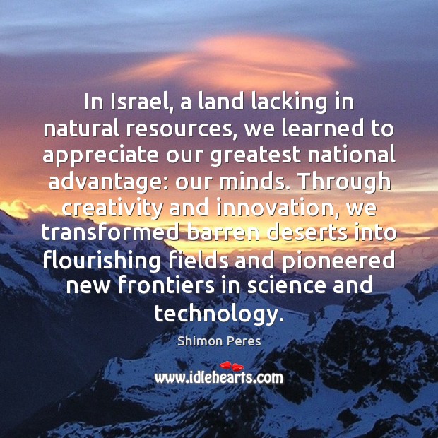 In Israel, a land lacking in natural resources, we learned to appreciate Appreciate Quotes Image