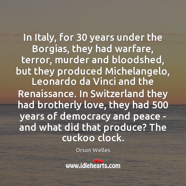 In Italy, for 30 years under the Borgias, they had warfare, terror, murder Image