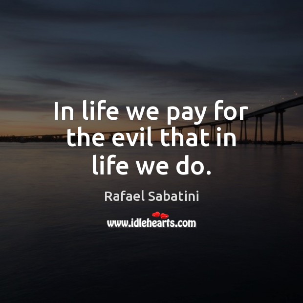 In life we pay for the evil that in life we do. Image