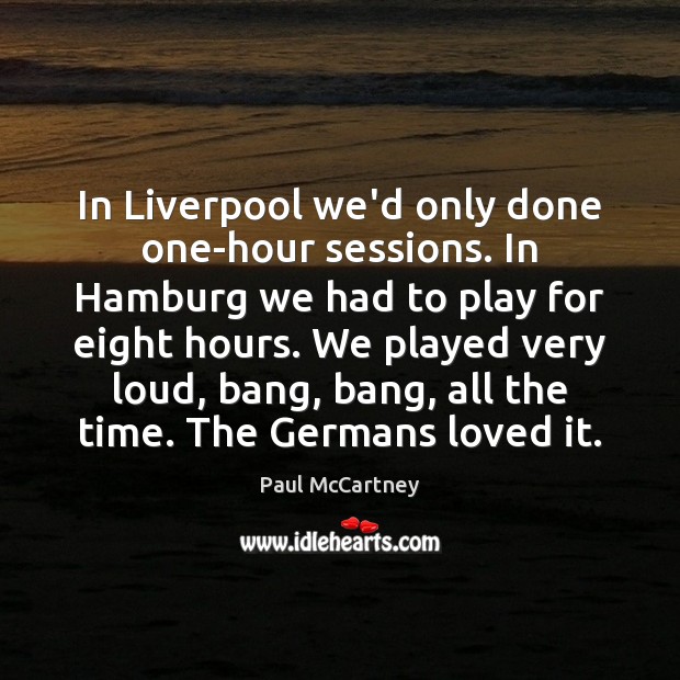 In Liverpool we’d only done one-hour sessions. In Hamburg we had to Image