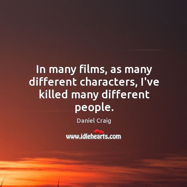 In many films, as many different characters, I’ve killed many different people. Image