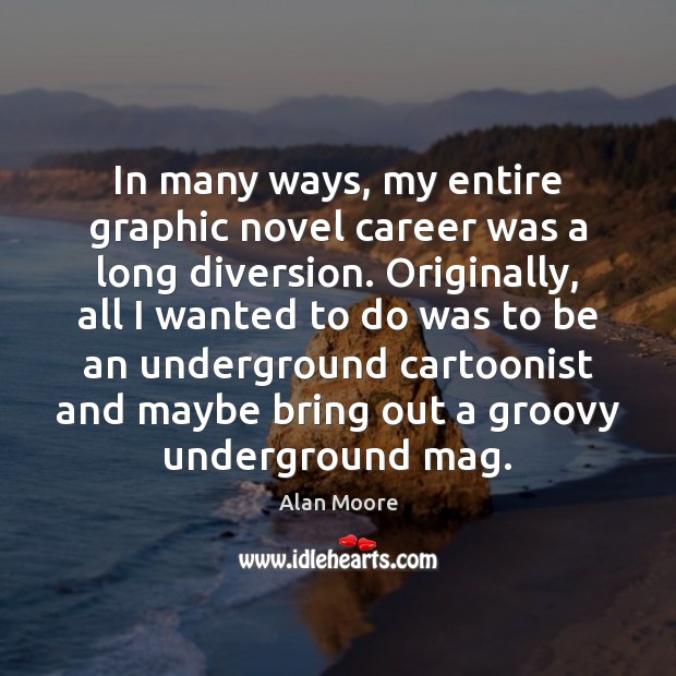 In many ways, my entire graphic novel career was a long diversion. Alan Moore Picture Quote