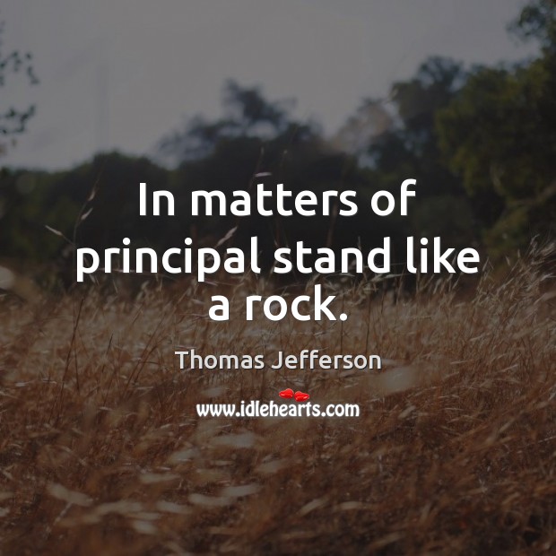 In matters of principal stand like a rock. Thomas Jefferson Picture Quote