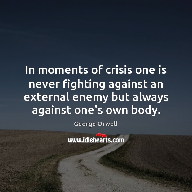 In moments of crisis one is never fighting against an external enemy George Orwell Picture Quote
