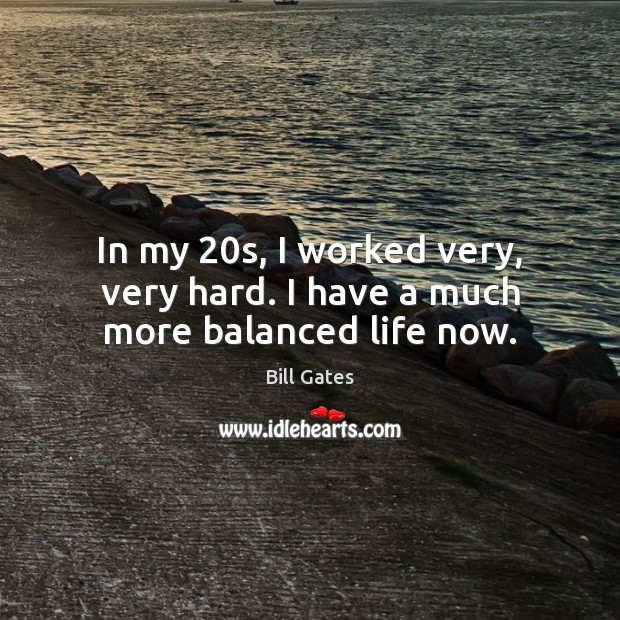 In my 20s, I worked very, very hard. I have a much more balanced life now. Picture Quotes Image