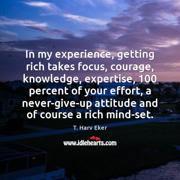 In my experience, getting rich takes focus, courage, knowledge, expertise, 100 percent of Attitude Quotes Image
