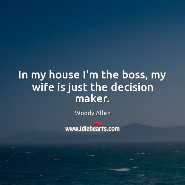 In my house I’m the boss, my wife is just the decision maker. Woody Allen Picture Quote