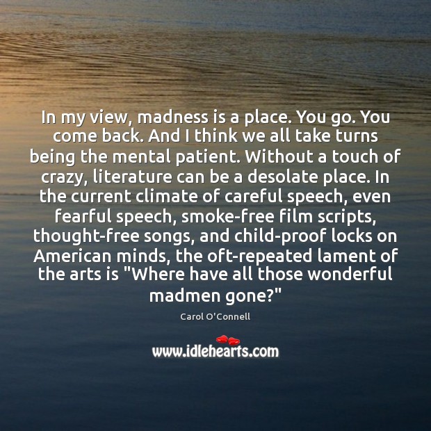 In my view, madness is a place. You go. You come back. Carol O’Connell Picture Quote