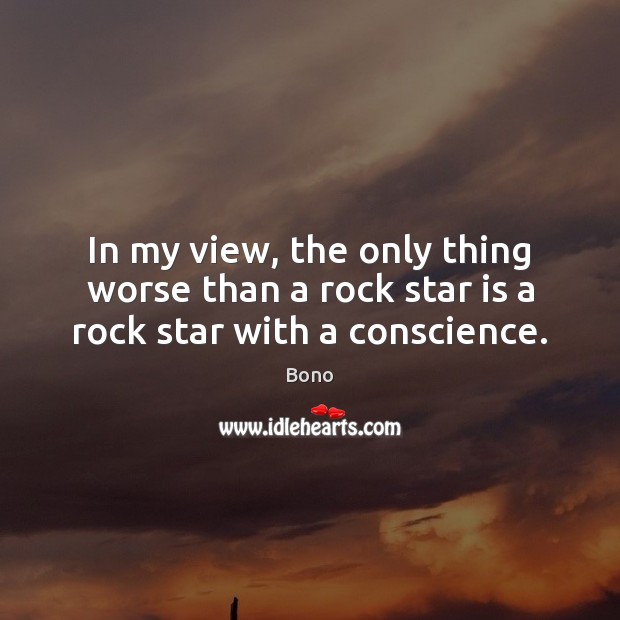 In my view, the only thing worse than a rock star is a rock star with a conscience. Bono Picture Quote