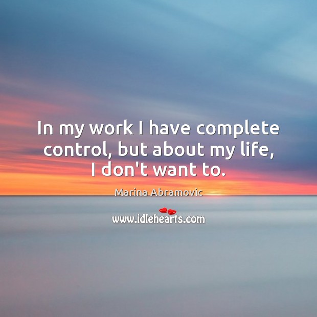 In my work I have complete control, but about my life, I don’t want to. Picture Quotes Image