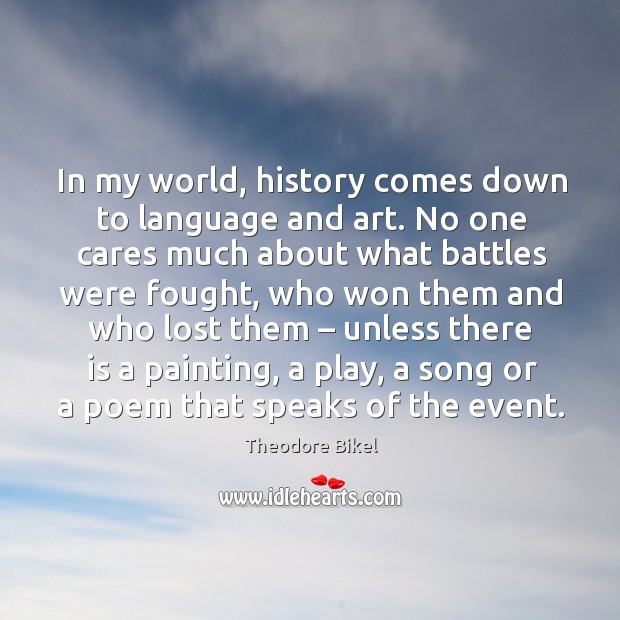 In my world, history comes down to language and art. No one cares much about what battles were fought Theodore Bikel Picture Quote