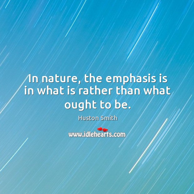 In nature, the emphasis is in what is rather than what ought to be. Nature Quotes Image