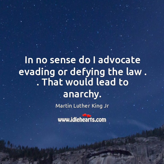 In no sense do I advocate evading or defying the law . . That would lead to anarchy. Martin Luther King Jr Picture Quote