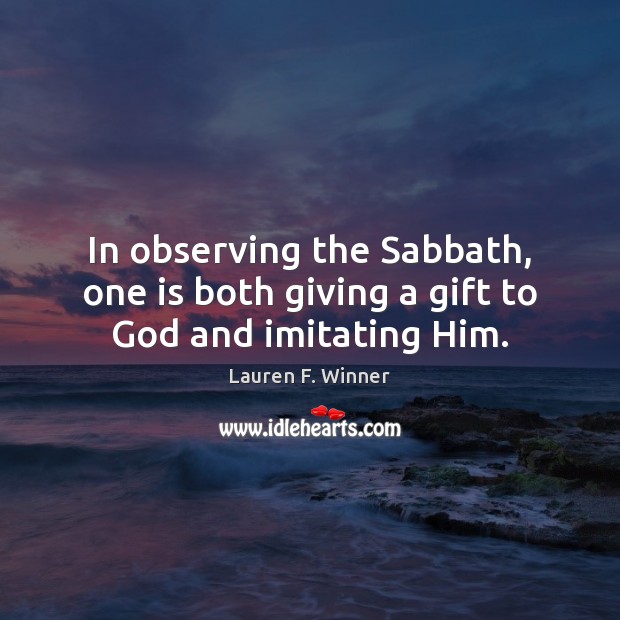 In observing the Sabbath, one is both giving a gift to God and imitating Him. Gift Quotes Image