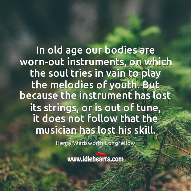 In old age our bodies are worn-out instruments, on which the soul Image