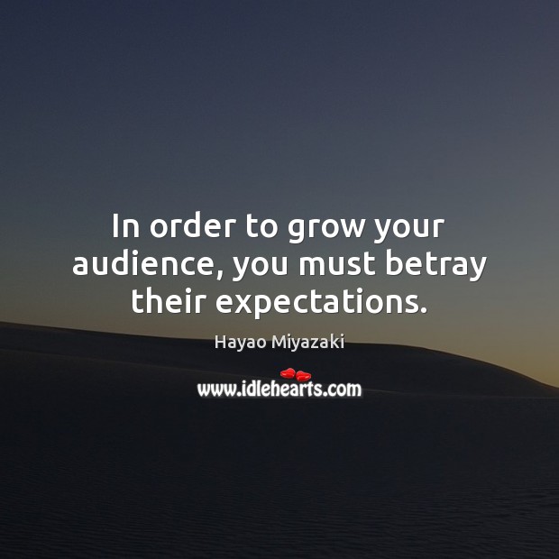 In order to grow your audience, you must betray their expectations. Image