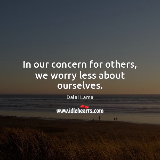 In our concern for others, we worry less about ourselves. Dalai Lama Picture Quote