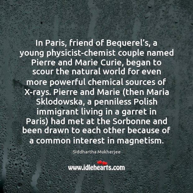 In Paris, friend of Bequerel’s, a young physicist-chemist couple named Pierre Siddhartha Mukherjee Picture Quote