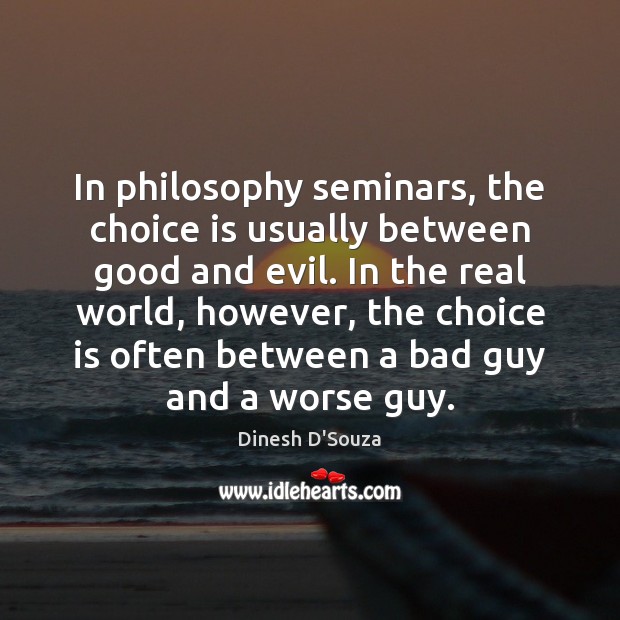 In philosophy seminars, the choice is usually between good and evil. In Dinesh D’Souza Picture Quote