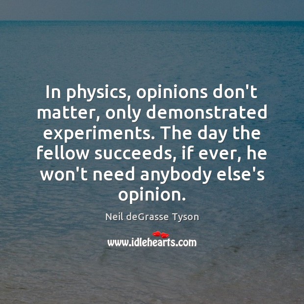 In physics, opinions don’t matter, only demonstrated experiments. The day the fellow Neil deGrasse Tyson Picture Quote