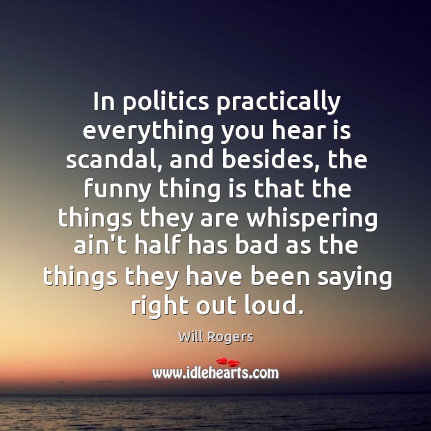 In politics practically everything you hear is scandal, and besides, the funny Will Rogers Picture Quote