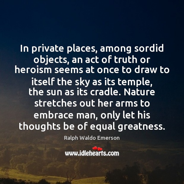 In private places, among sordid objects, an act of truth or heroism Nature Quotes Image