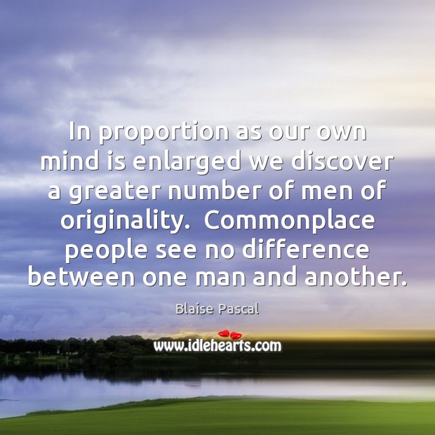 In proportion as our own mind is enlarged we discover a greater Blaise Pascal Picture Quote