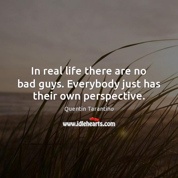 In real life there are no bad guys. Everybody just has their own perspective. Quentin Tarantino Picture Quote