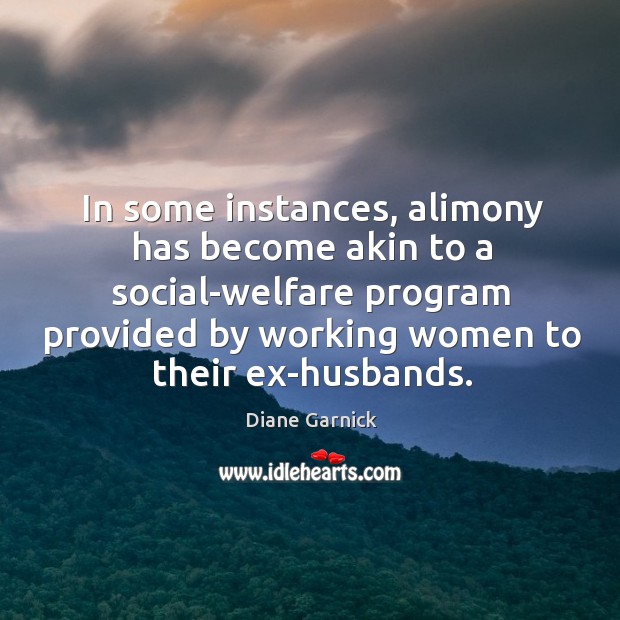 In some instances, alimony has become akin to a social-welfare program provided Diane Garnick Picture Quote