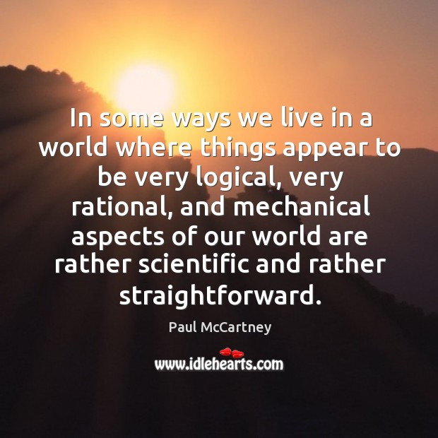 In some ways we live in a world where things appear to Paul McCartney Picture Quote