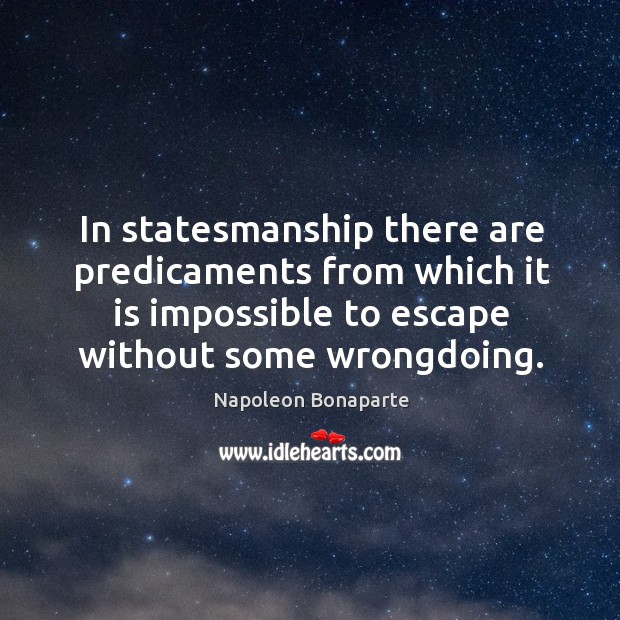 In statesmanship there are predicaments from which it is impossible to escape Image