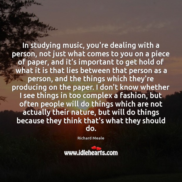 In studying music, you’re dealing with a person, not just what comes Richard Meale Picture Quote