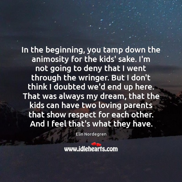 In the beginning, you tamp down the animosity for the kids’ sake. Respect Quotes Image