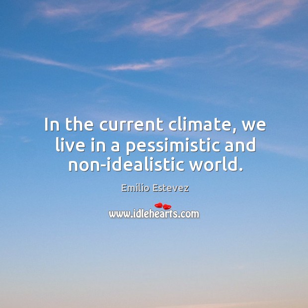 In the current climate, we live in a pessimistic and non-idealistic world. Emilio Estevez Picture Quote