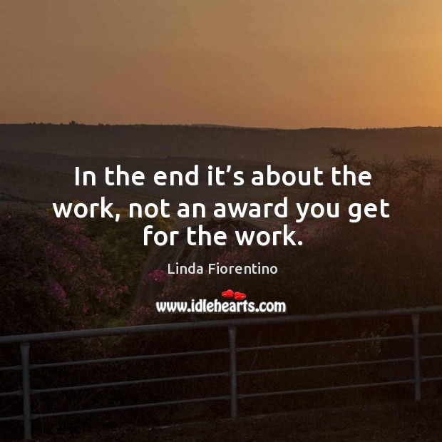 In the end it’s about the work, not an award you get for the work. Image