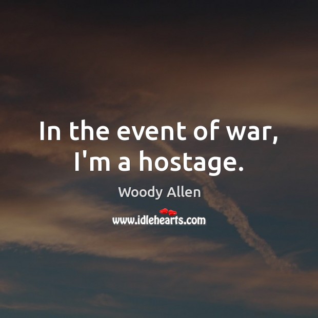 In the event of war, I’m a hostage. Image