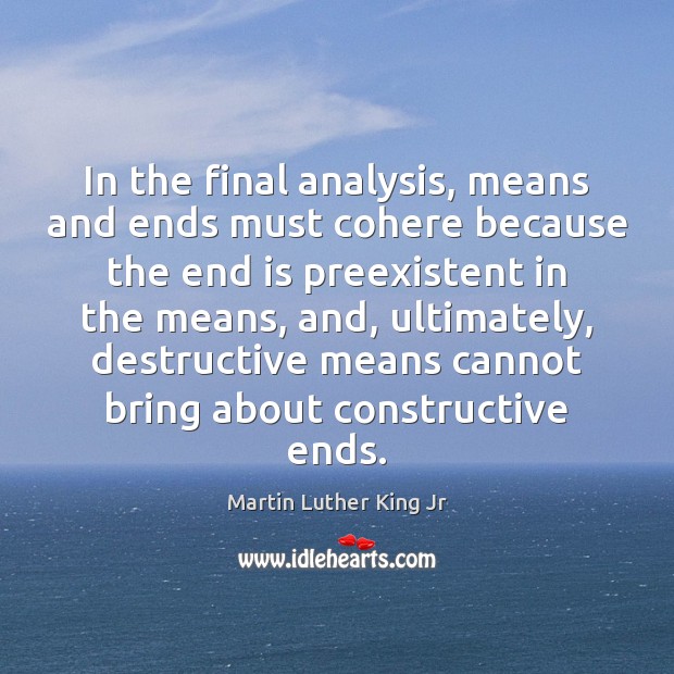 In the final analysis, means and ends must cohere because the end Martin Luther King Jr Picture Quote