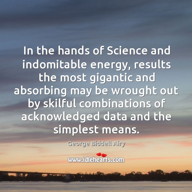 In the hands of Science and indomitable energy, results the most gigantic George Biddell Airy Picture Quote