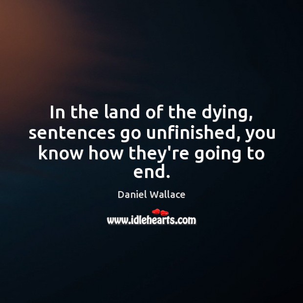 In the land of the dying, sentences go unfinished, you know how they’re going to end. Picture Quotes Image