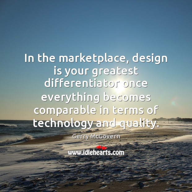 In the marketplace, design is your greatest differentiator once everything becomes comparable Gerry McGovern Picture Quote