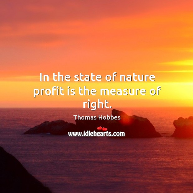 In the state of nature profit is the measure of right. Thomas Hobbes Picture Quote