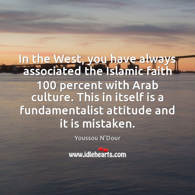 In the West, you have always associated the Islamic faith 100 percent with Attitude Quotes Image
