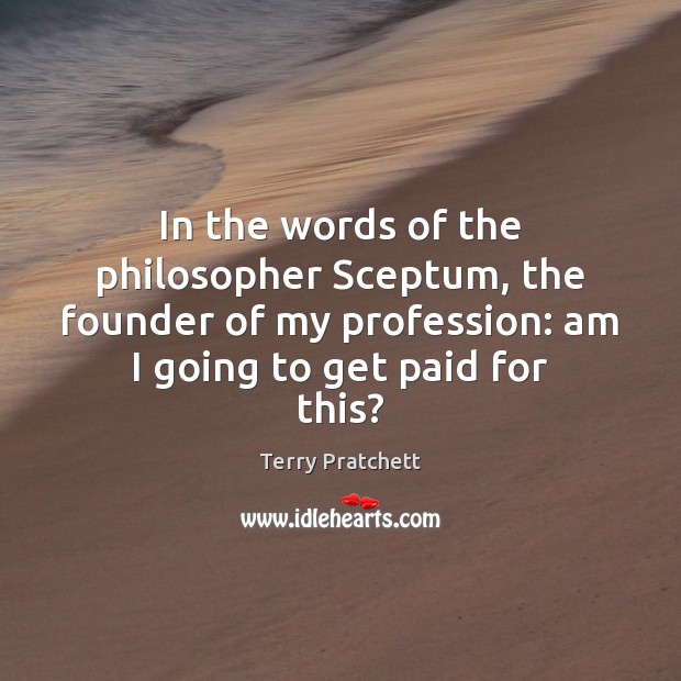 In the words of the philosopher Sceptum, the founder of my profession: Picture Quotes Image